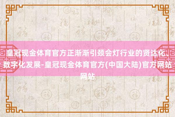 皇冠现金体育官方正渐渐引颈会灯行业的贤达化、数字化发展-皇冠现金体育官方(中国大陆)官方网站