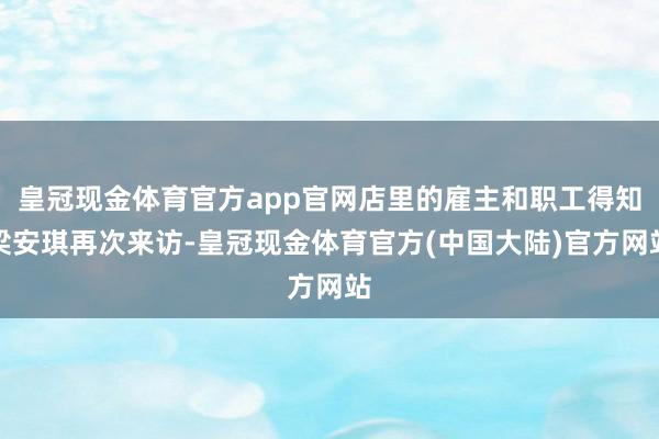 皇冠现金体育官方app官网店里的雇主和职工得知梁安琪再次来访-皇冠现金体育官方(中国大陆)官方网站