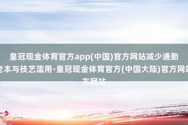 皇冠现金体育官方app(中国)官方网站减少通勤老本与技艺滥用-皇冠现金体育官方(中国大陆)官方网站