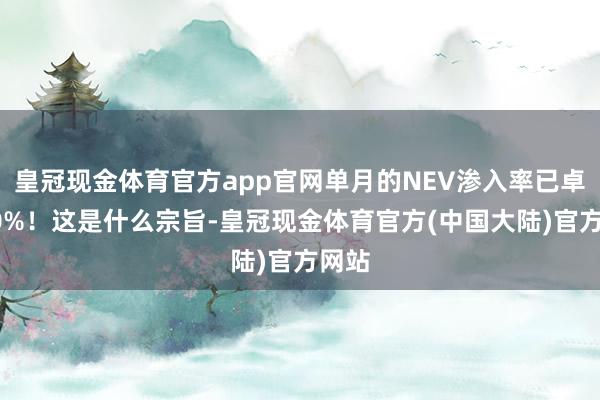 皇冠现金体育官方app官网单月的NEV渗入率已卓越40%！这是什么宗旨-皇冠现金体育官方(中国大陆)官方网站