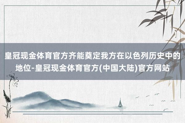 皇冠现金体育官方齐能奠定我方在以色列历史中的地位-皇冠现金体育官方(中国大陆)官方网站