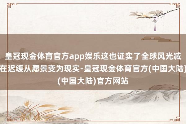 皇冠现金体育官方app娱乐这也证实了全球风光减缓计谋正在迟缓从愿景变为现实-皇冠现金体育官方(中国大陆)官方网站