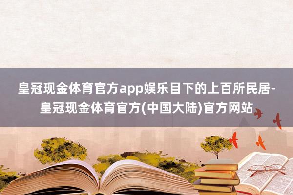 皇冠现金体育官方app娱乐　　目下的上百所民居-皇冠现金体育官方(中国大陆)官方网站