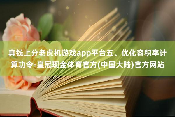 真钱上分老虎机游戏app平台　　五、优化容积率计算功令-皇冠现金体育官方(中国大陆)官方网站