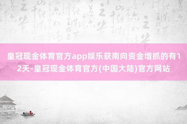 皇冠现金体育官方app娱乐获南向资金增抓的有12天-皇冠现金体育官方(中国大陆)官方网站