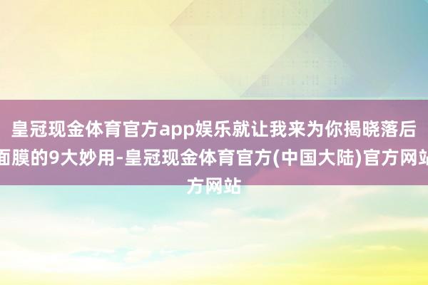 皇冠现金体育官方app娱乐就让我来为你揭晓落后面膜的9大妙用-皇冠现金体育官方(中国大陆)官方网站