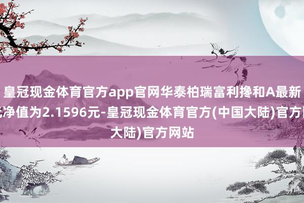 皇冠现金体育官方app官网华泰柏瑞富利搀和A最新单元净值为2.1596元-皇冠现金体育官方(中国大陆)官方网站