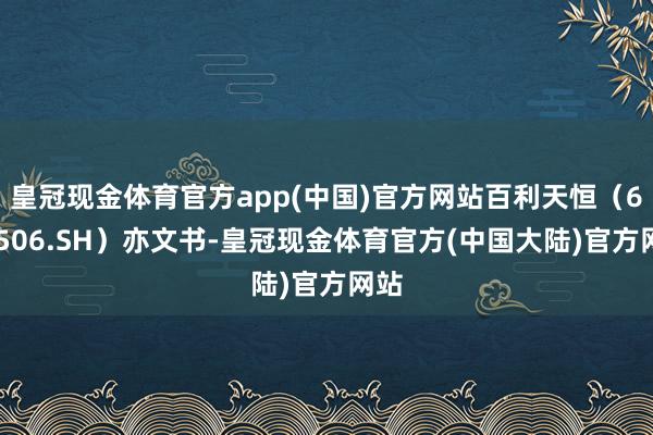 皇冠现金体育官方app(中国)官方网站百利天恒（688506.SH）亦文书-皇冠现金体育官方(中国大陆)官方网站