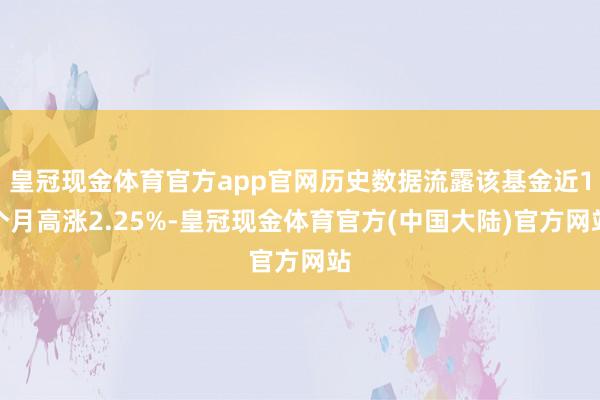 皇冠现金体育官方app官网历史数据流露该基金近1个月高涨2.25%-皇冠现金体育官方(中国大陆)官方网站