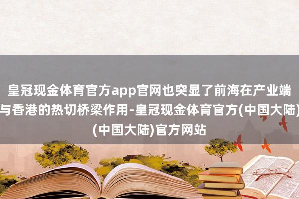 皇冠现金体育官方app官网也突显了前海在产业端详连内地与香港的热切桥梁作用-皇冠现金体育官方(中国大陆)官方网站