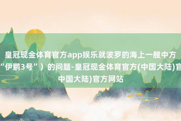 皇冠现金体育官方app娱乐就波罗的海上一艘中方船只（“伊鹏3号”）的问题-皇冠现金体育官方(中国大陆)官方网站