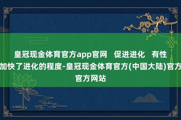 皇冠现金体育官方app官网   促进进化   有性生殖加快了进化的程度-皇冠现金体育官方(中国大陆)官方网站