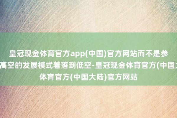 皇冠现金体育官方app(中国)官方网站而不是参照传统航空在高空的发展模式着落到低空-皇冠现金体育官方(中国大陆)官方网站