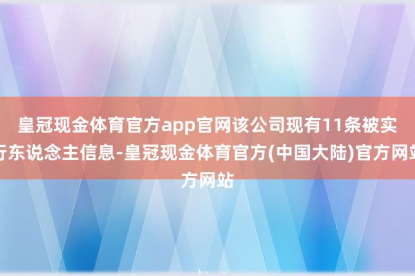 皇冠现金体育官方app官网该公司现有11条被实行东说念主信息-皇冠现金体育官方(中国大陆)官方网站