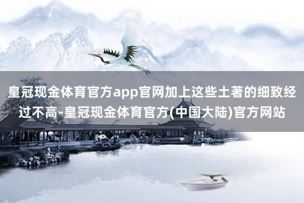 皇冠现金体育官方app官网加上这些土著的细致经过不高-皇冠现金体育官方(中国大陆)官方网站