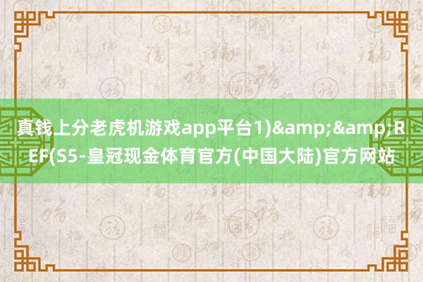 真钱上分老虎机游戏app平台1)&&REF(S5-皇冠现金体育官方(中国大陆)官方网站