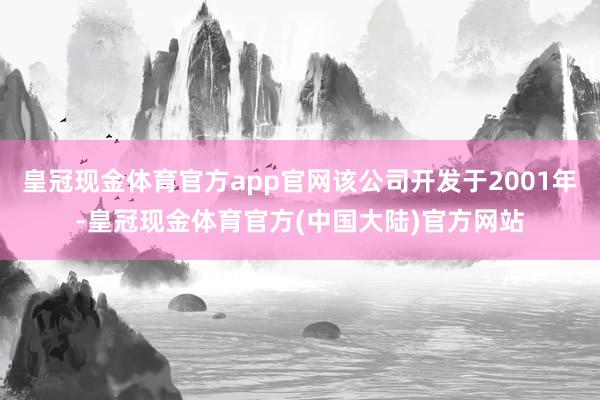 皇冠现金体育官方app官网该公司开发于2001年-皇冠现金体育官方(中国大陆)官方网站