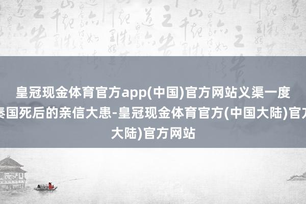 皇冠现金体育官方app(中国)官方网站义渠一度成为秦国死后的亲信大患-皇冠现金体育官方(中国大陆)官方网站