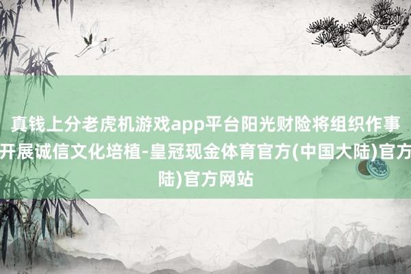 真钱上分老虎机游戏app平台阳光财险将组织作事军队开展诚信文化培植-皇冠现金体育官方(中国大陆)官方网站