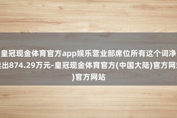 皇冠现金体育官方app娱乐营业部席位所有这个词净卖出874.29万元-皇冠现金体育官方(中国大陆)官方网站