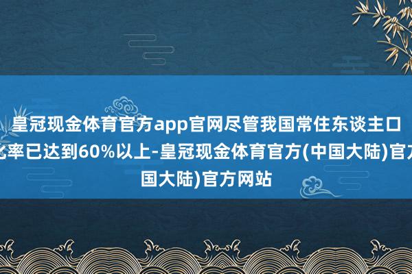 皇冠现金体育官方app官网尽管我国常住东谈主口城镇化率已达到60%以上-皇冠现金体育官方(中国大陆)官方网站