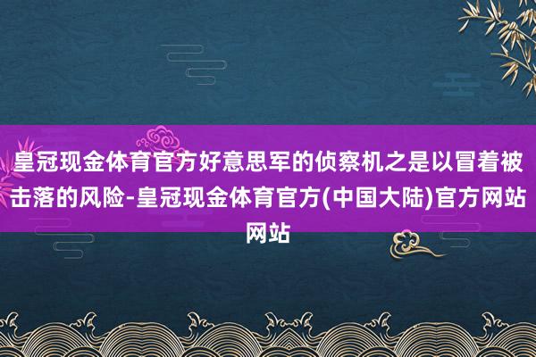 皇冠现金体育官方好意思军的侦察机之是以冒着被击落的风险-皇冠现金体育官方(中国大陆)官方网站